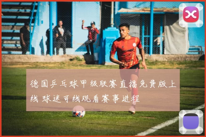 德国乒乓球甲级联赛直播免费版上线 球迷可线观看赛事进程