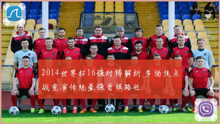 2014世界杯16强对阵解析 多场焦点战重演传统豪强晋级路径