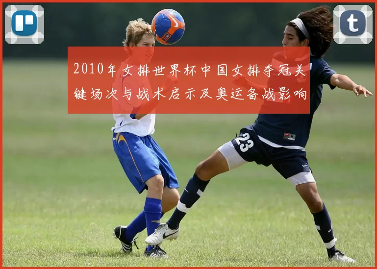 2010年女排世界杯中国女排夺冠关键场次与战术启示及奥运备战影响