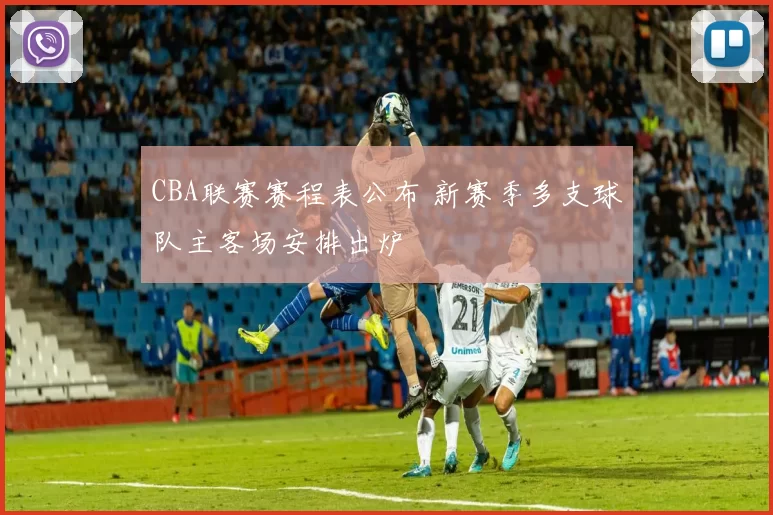 CBA联赛赛程表公布 新赛季多支球队主客场安排出炉