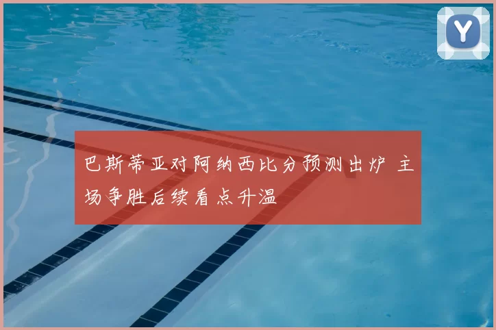 巴斯蒂亚对阿纳西比分预测出炉 主场争胜后续看点升温