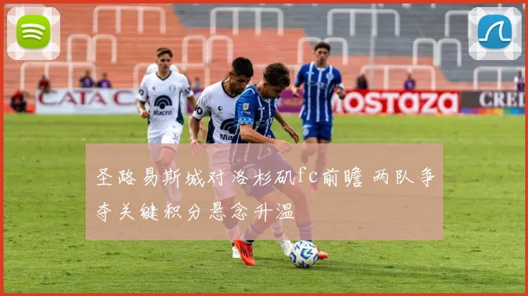 圣路易斯城对洛杉矶fc前瞻 两队争夺关键积分悬念升温