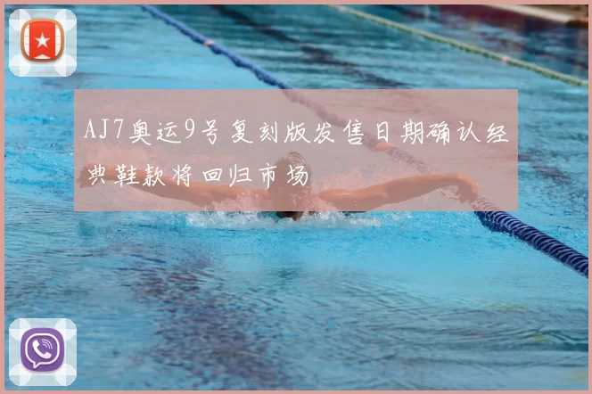 AJ7奥运9号复刻版发售日期确认经典鞋款将回归市场