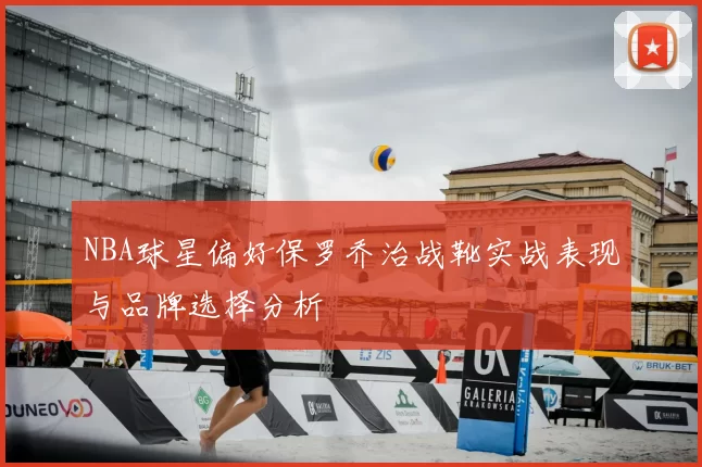 NBA球星偏好保罗乔治战靴实战表现与品牌选择分析