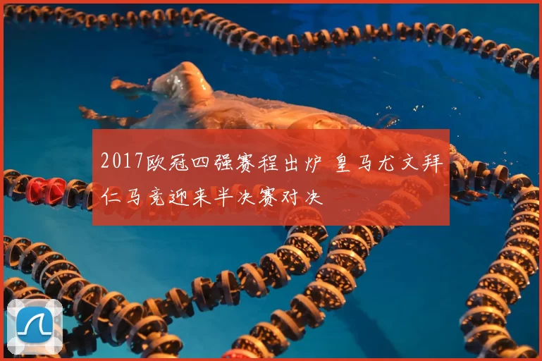 2017欧冠四强赛程出炉 皇马尤文拜仁马竞迎来半决赛对决