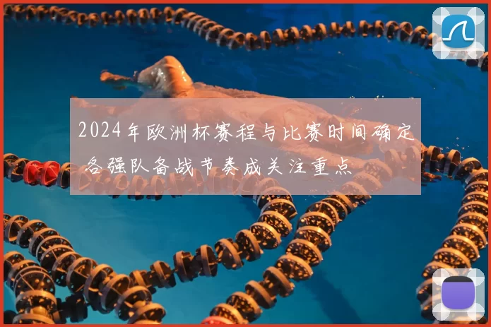 2024年欧洲杯赛程与比赛时间确定 各强队备战节奏成关注重点