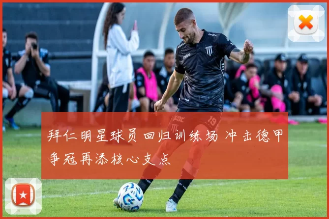 拜仁明星球员回归训练场 冲击德甲争冠再添核心支点