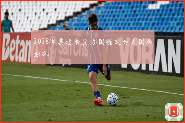 2028年奥运会主办国确定为美国洛杉矶