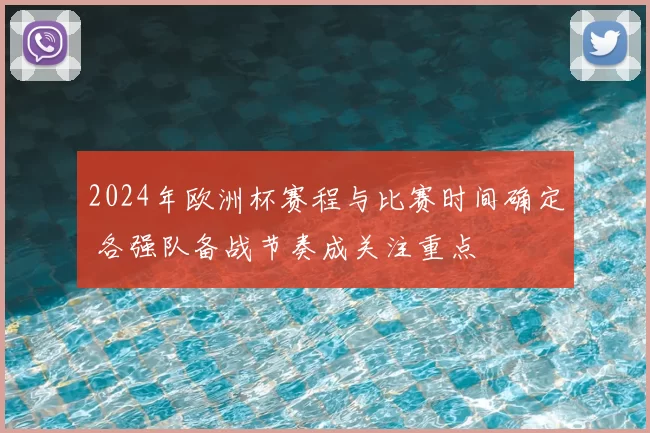 2024年欧洲杯赛程与比赛时间确定 各强队备战节奏成关注重点