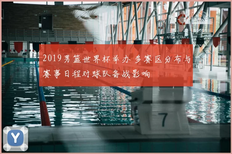 2019男篮世界杯举办 多赛区分布与赛事日程对球队备战影响
