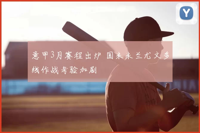 意甲3月赛程出炉 国米米兰尤文多线作战考验加剧