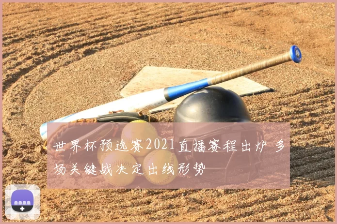 世界杯预选赛2021直播赛程出炉 多场关键战决定出线形势