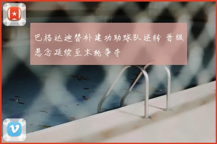 巴格达迪替补建功助球队逆转 晋级悬念延续至末轮争夺
