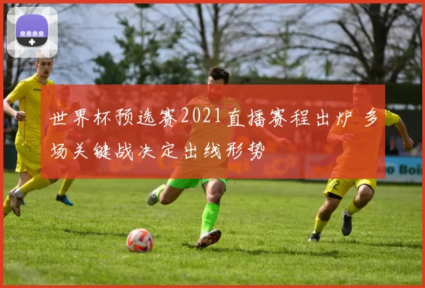 世界杯预选赛2021直播赛程出炉 多场关键战决定出线形势