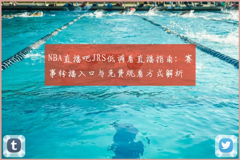 NBA直播吧JRS低调看直播指南：赛事转播入口与免费观看方式解析