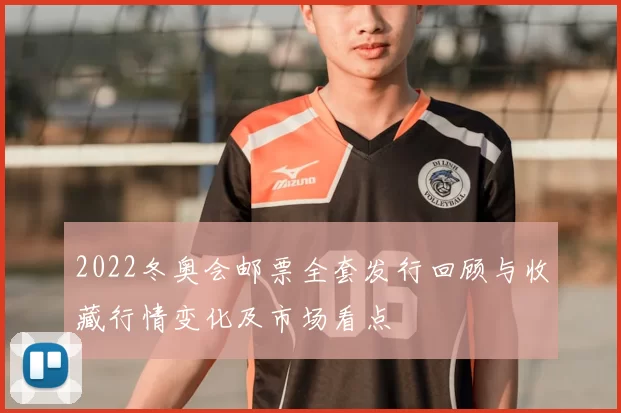 2022冬奥会邮票全套发行回顾与收藏行情变化及市场看点