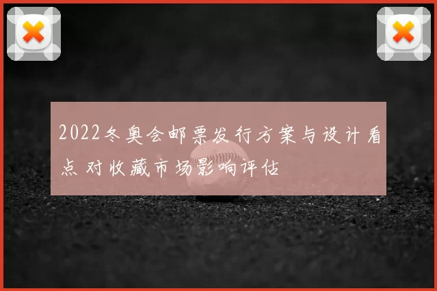2022冬奥会邮票发行方案与设计看点 对收藏市场影响评估