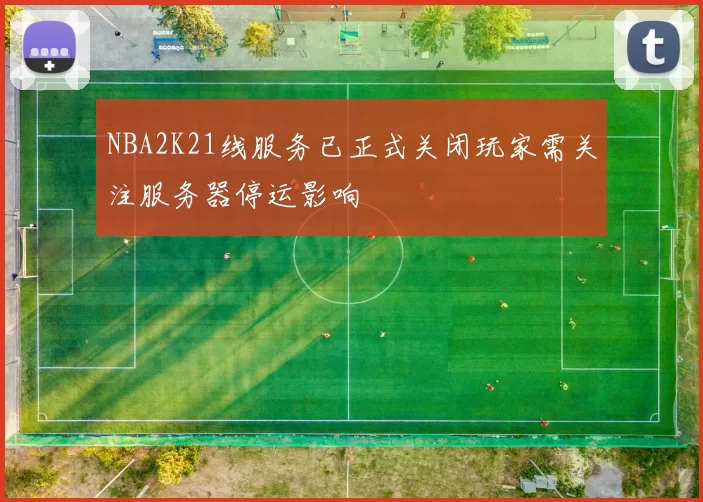 NBA2K21线服务已正式关闭玩家需关注服务器停运影响