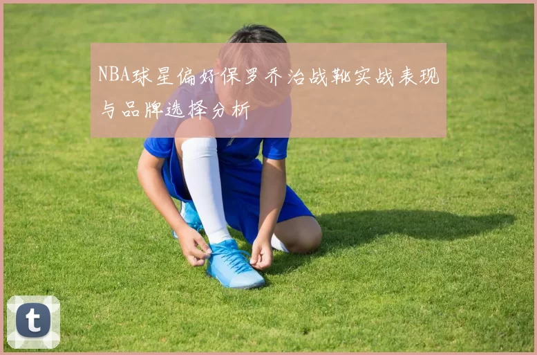 NBA球星偏好保罗乔治战靴实战表现与品牌选择分析