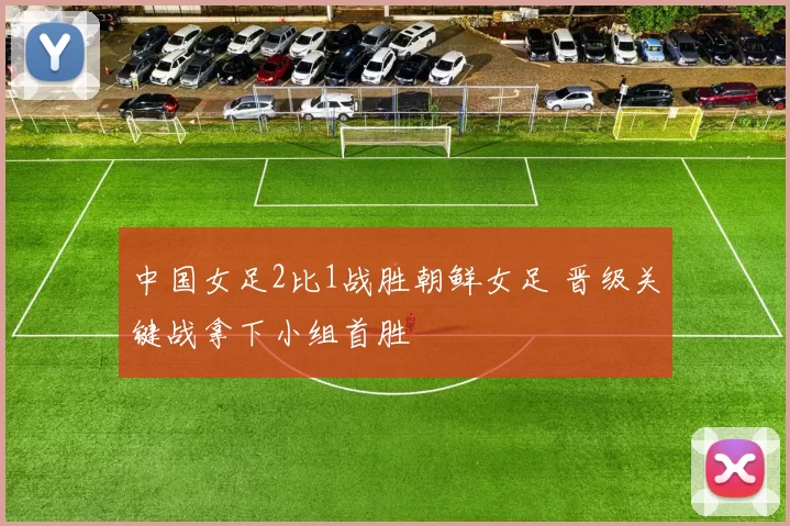 中国女足2比1战胜朝鲜女足 晋级关键战拿下小组首胜