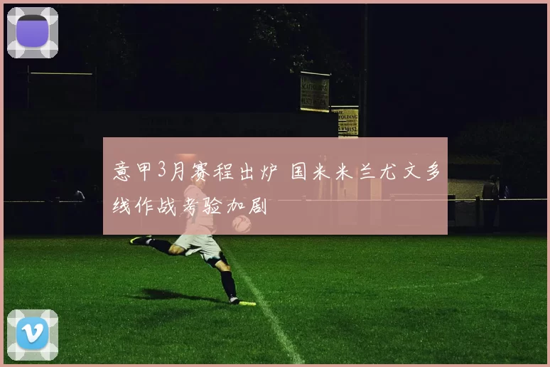 意甲3月赛程出炉 国米米兰尤文多线作战考验加剧