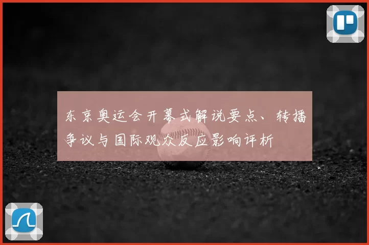 东京奥运会开幕式解说要点、转播争议与国际观众反应影响评析