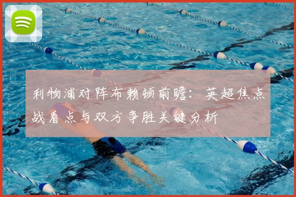 利物浦对阵布赖顿前瞻：英超焦点战看点与双方争胜关键分析