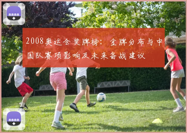 2008奥运会奖牌榜：金牌分布与中国队赛项影响及未来备战建议