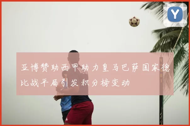 亚博赞助西甲助力皇马巴萨国家德比战平局引发积分榜变动