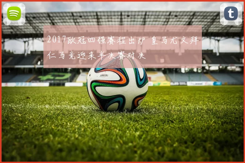 2017欧冠四强赛程出炉 皇马尤文拜仁马竞迎来半决赛对决