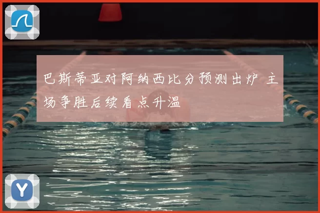 巴斯蒂亚对阿纳西比分预测出炉 主场争胜后续看点升温