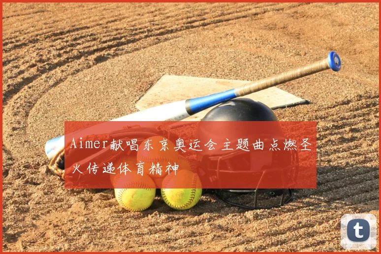 Aimer献唱东京奥运会主题曲点燃圣火传递体育精神