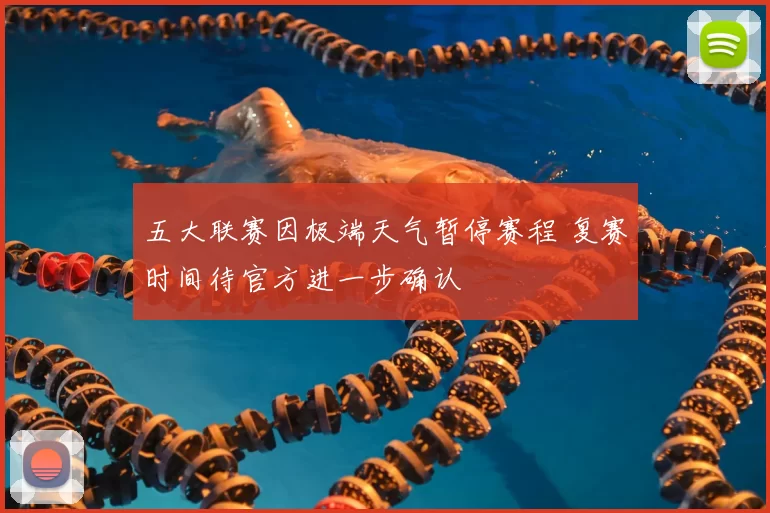 五大联赛因极端天气暂停赛程 复赛时间待官方进一步确认