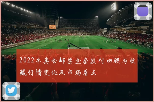 2022冬奥会邮票全套发行回顾与收藏行情变化及市场看点