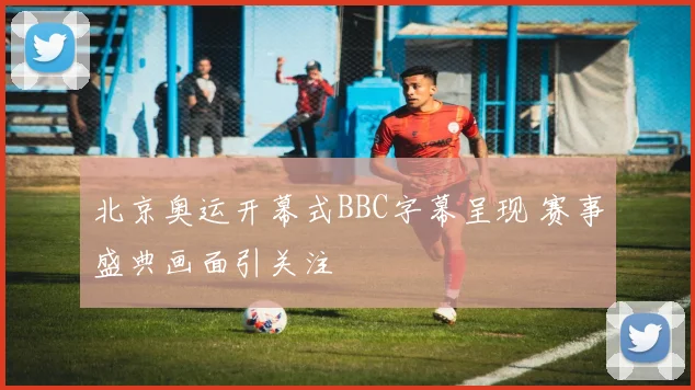 北京奥运开幕式BBC字幕呈现 赛事盛典画面引关注