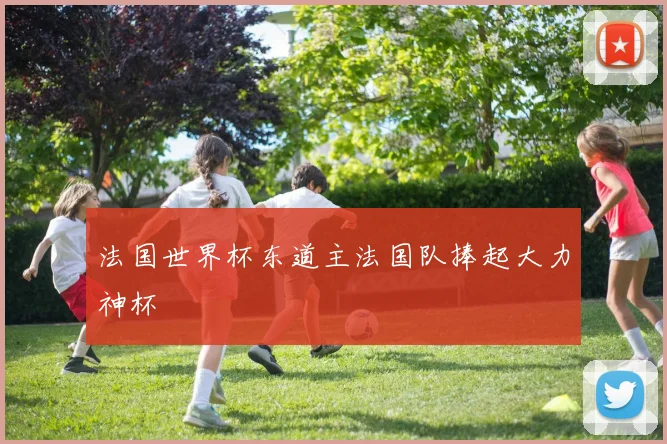 法国世界杯东道主法国队捧起大力神杯