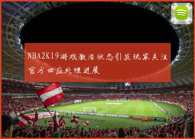 NBA2K19游戏激活状态引发玩家关注官方回应处理进展