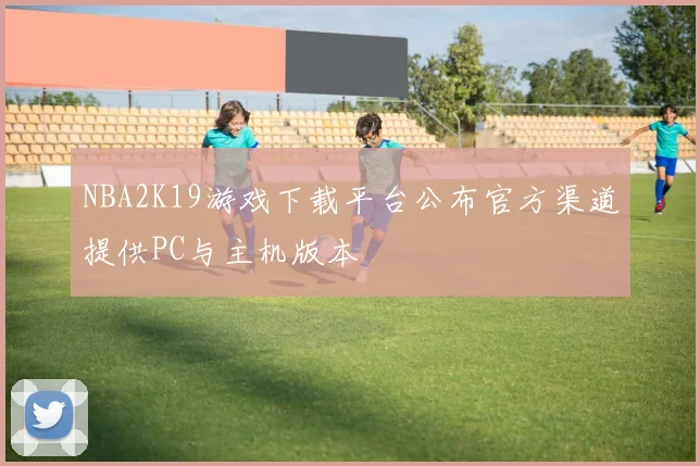 NBA2K19游戏下载平台公布官方渠道提供PC与主机版本