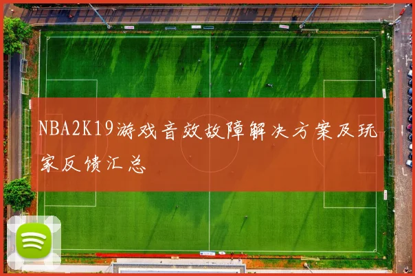 NBA2K19游戏音效故障解决方案及玩家反馈汇总
