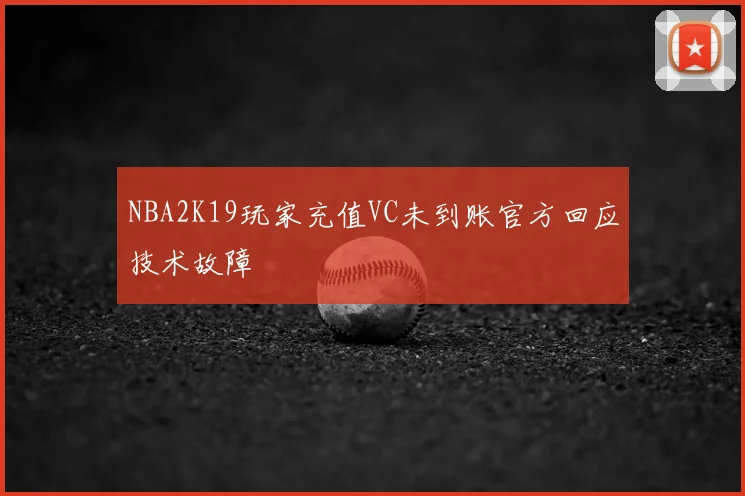 NBA2K19玩家充值VC未到账官方回应技术故障