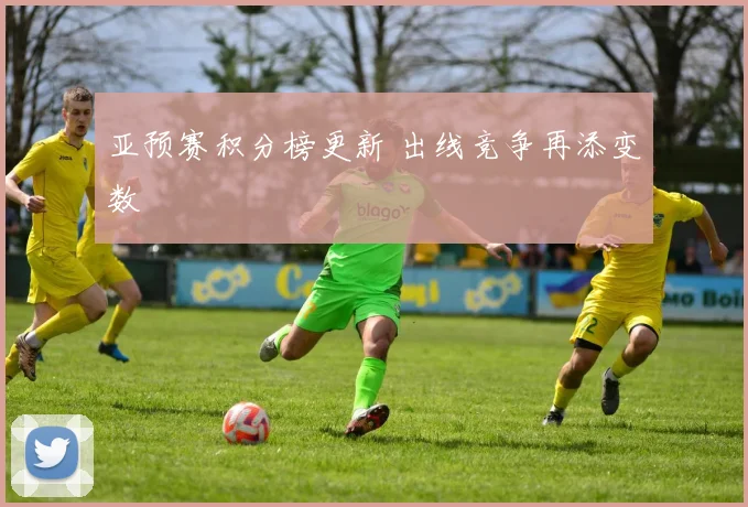 亚预赛积分榜更新 出线竞争再添变数