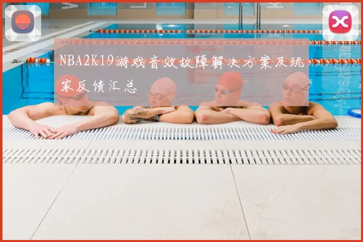 NBA2K19游戏音效故障解决方案及玩家反馈汇总