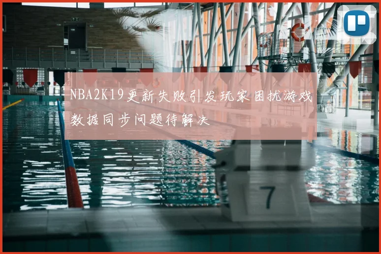 NBA2K19更新失败引发玩家困扰游戏数据同步问题待解决